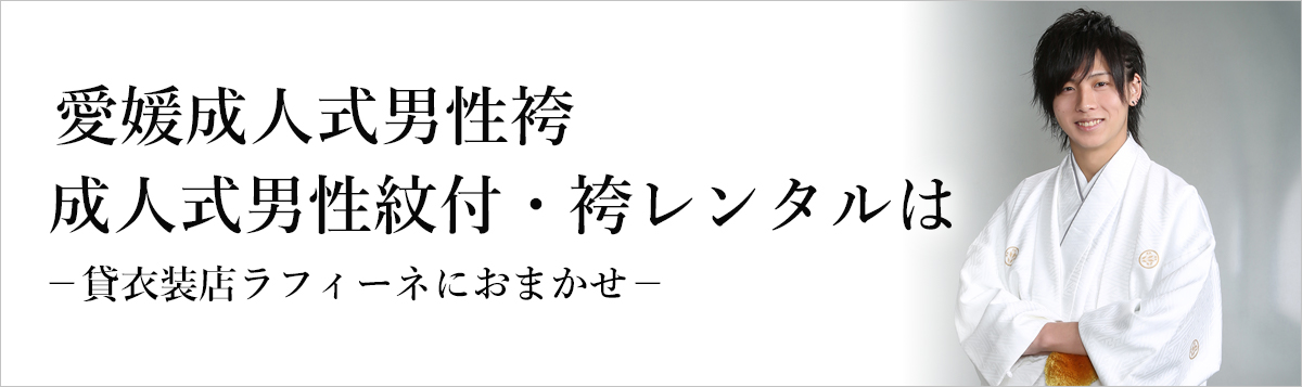 愛媛成人式男性袴 成人式男性紋付・袴レンタルは貸衣装店ラフィーネ